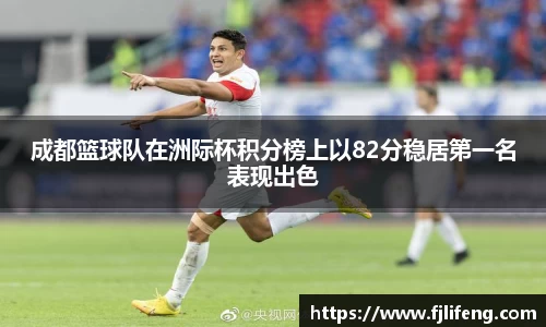 成都篮球队在洲际杯积分榜上以82分稳居第一名表现出色